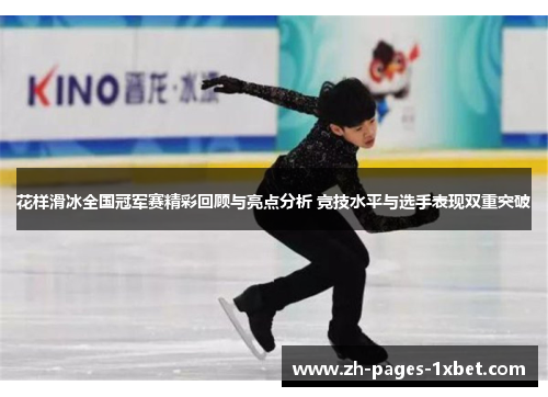 花样滑冰全国冠军赛精彩回顾与亮点分析 竞技水平与选手表现双重突破