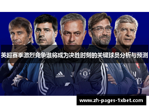 英超赛季激烈竞争谁将成为决胜时刻的关键球员分析与预测