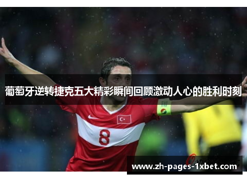 葡萄牙逆转捷克五大精彩瞬间回顾激动人心的胜利时刻