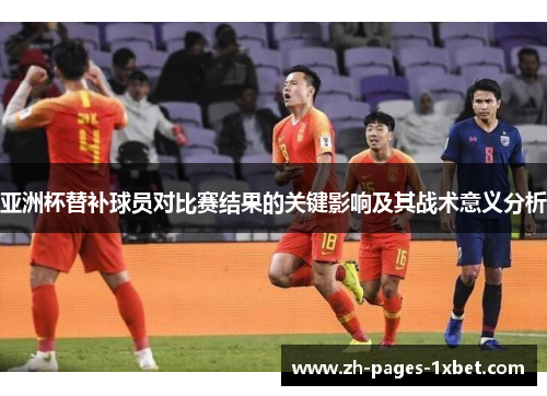 亚洲杯替补球员对比赛结果的关键影响及其战术意义分析
