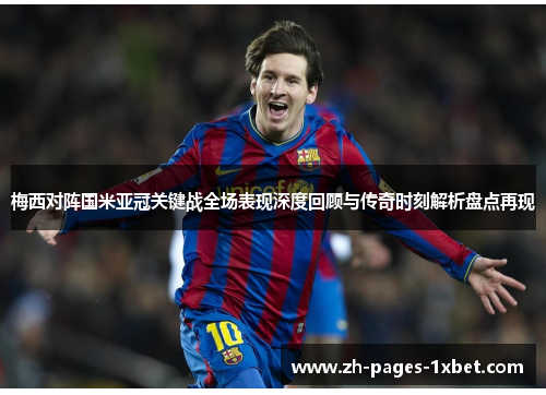 梅西对阵国米亚冠关键战全场表现深度回顾与传奇时刻解析盘点再现