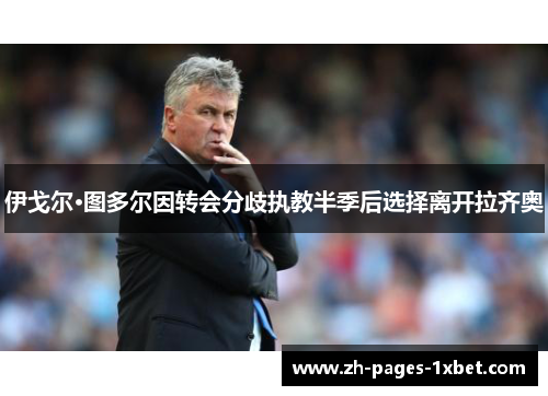 伊戈尔·图多尔因转会分歧执教半季后选择离开拉齐奥