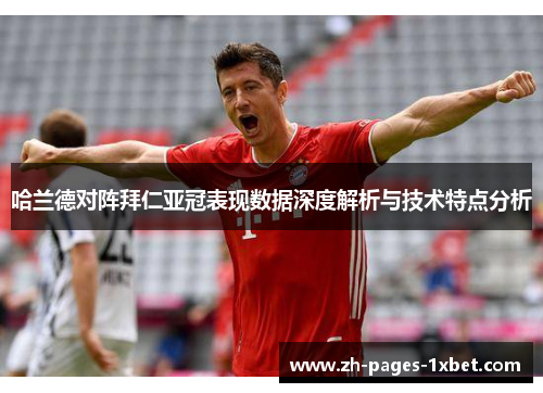 哈兰德对阵拜仁亚冠表现数据深度解析与技术特点分析 哈兰德对阵拜仁亚冠表现数据深度解析与技术特点分析