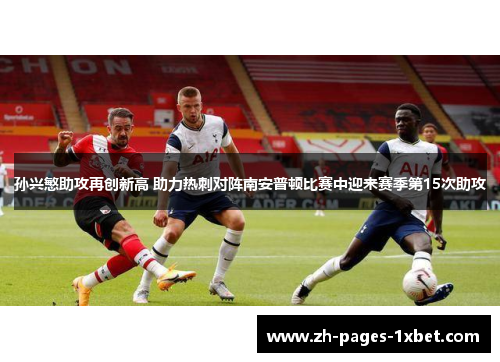 孙兴慜助攻再创新高 助力热刺对阵南安普顿比赛中迎来赛季第15次助攻
