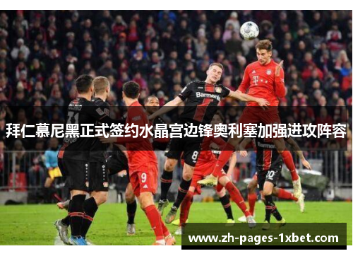 拜仁慕尼黑正式签约水晶宫边锋奥利塞加强进攻阵容 拜仁慕尼黑正式签约水晶宫边锋奥利塞加强进攻阵容