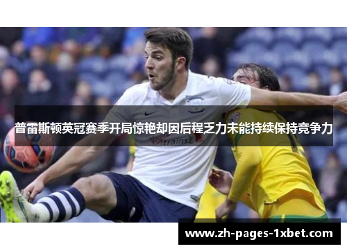 普雷斯顿英冠赛季开局惊艳却因后程乏力未能持续保持竞争力 普雷斯顿英冠赛季开局惊艳却因后程乏力未能持续保持竞争力