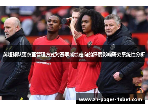 英超球队更衣室管理方式对赛季成绩走向的深度影响研究系统性分析 英超球队更衣室管理方式对赛季成绩走向的深度影响研究系统性分析