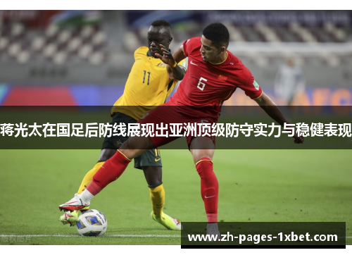 蒋光太在国足后防线展现出亚洲顶级防守实力与稳健表现 蒋光太在国足后防线展现出亚洲顶级防守实力与稳健表现