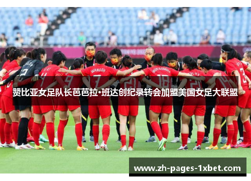 赞比亚女足队长芭芭拉·班达创纪录转会加盟美国女足大联盟