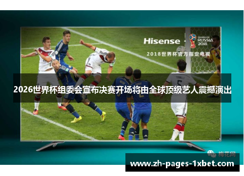 2026世界杯组委会宣布决赛开场将由全球顶级艺人震撼演出 2026世界杯组委会宣布决赛开场将由全球顶级艺人震撼演出