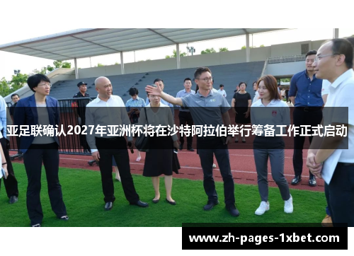 亚足联确认2027年亚洲杯将在沙特阿拉伯举行筹备工作正式启动 亚足联确认2027年亚洲杯将在沙特阿拉伯举行筹备工作正式启动