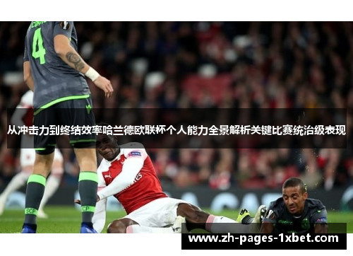 从冲击力到终结效率哈兰德欧联杯个人能力全景解析关键比赛统治级表现 从冲击力到终结效率哈兰德欧联杯个人能力全景解析关键比赛统治级表现