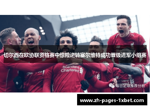 切尔西在欧协联资格赛中惊险逆转塞尔维特成功晋级进军小组赛 切尔西在欧协联资格赛中惊险逆转塞尔维特成功晋级进军小组赛