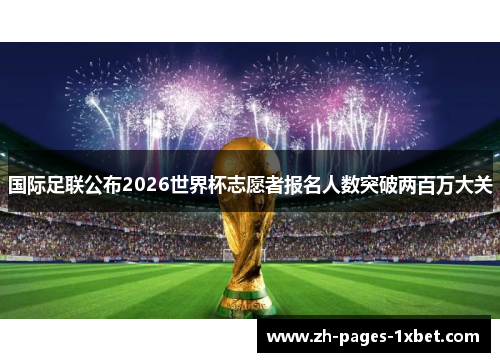 国际足联公布2026世界杯志愿者报名人数突破两百万大关 国际足联公布2026世界杯志愿者报名人数突破两百万大关