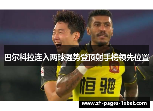 巴尔科拉连入两球强势登顶射手榜领先位置