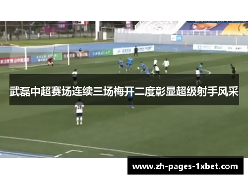 武磊中超赛场连续三场梅开二度彰显超级射手风采