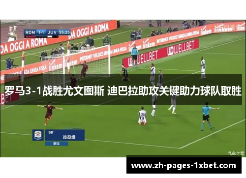 罗马3-1战胜尤文图斯 迪巴拉助攻关键助力球队取胜
