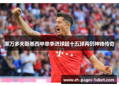 莱万多夫斯基西甲单季进球超十五球再创神锋传奇