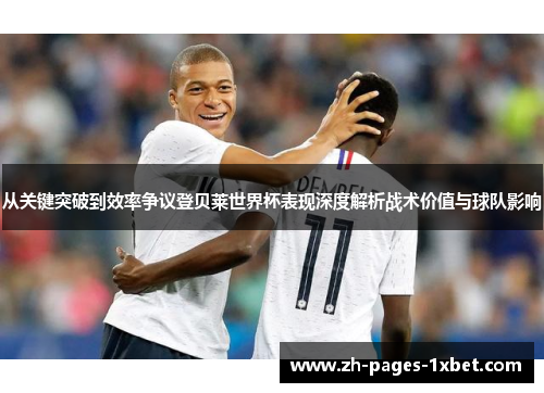 从关键突破到效率争议登贝莱世界杯表现深度解析战术价值与球队影响