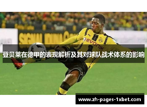 登贝莱在德甲的表现解析及其对球队战术体系的影响 登贝莱在德甲的表现解析及其对球队战术体系的影响