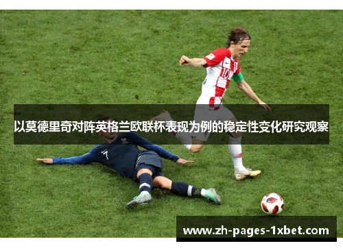 以莫德里奇对阵英格兰欧联杯表现为例的稳定性变化研究观察 以莫德里奇对阵英格兰欧联杯表现为例的稳定性变化研究观察