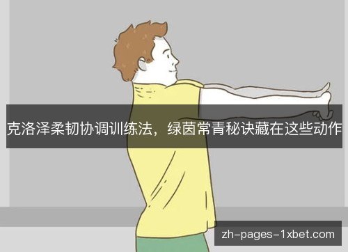 克洛泽柔韧协调训练法,绿茵常青秘诀藏在这些动作 克洛泽柔韧协调训练法,绿茵常青秘诀藏在这些动作