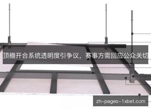 顶棚开合系统透明度引争议，赛事方需回应公众关切