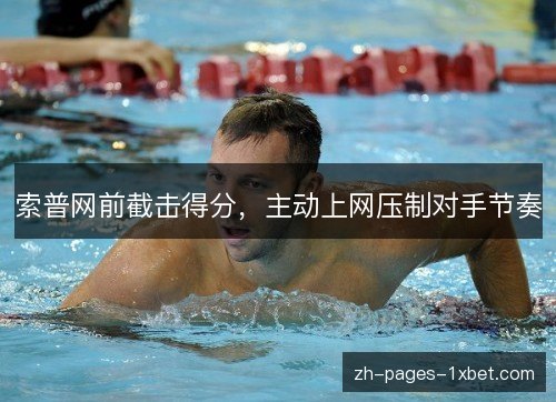 索普网前截击得分,主动上网压制对手节奏 索普网前截击得分,主动上网压制对手节奏