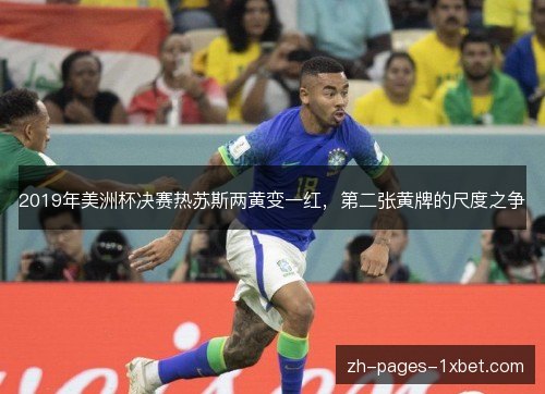 2019年美洲杯决赛热苏斯两黄变一红,第二张黄牌的尺度之争 2019年美洲杯决赛热苏斯两黄变一红,第二张黄牌的尺度之争